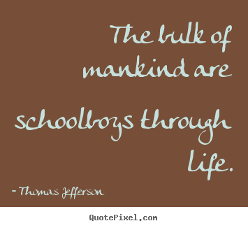 Make photo quote about life - The bulk of mankind are schoolboys through..