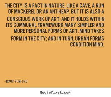 Create your own picture quotes about life - The city is a fact in nature, like a cave, a run of..