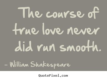 Life quotes - The course of true love never did run smooth.