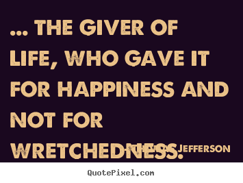 Thomas Jefferson pictures sayings - ... the giver of life, who gave it for happiness and not for.. - Life quote