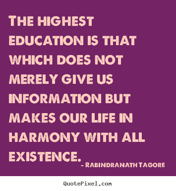 Quotes about life - The highest education is that which does not merely give..