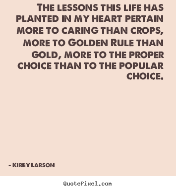 Kirby Larson picture quotes - The lessons this life has planted in my heart pertain.. - Life quotes