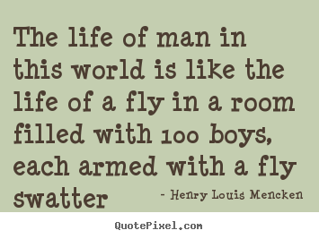 The life of man in this world is like the life of.. Henry Louis Mencken top life quotes