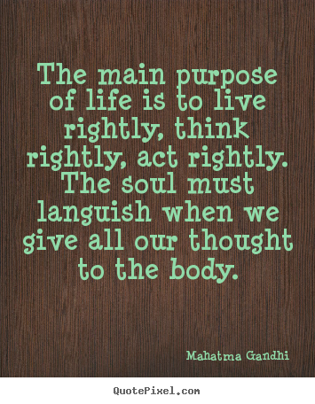 Mahatma Gandhi picture quotes - The main purpose of life is to live rightly, think rightly, act rightly... - Life quotes