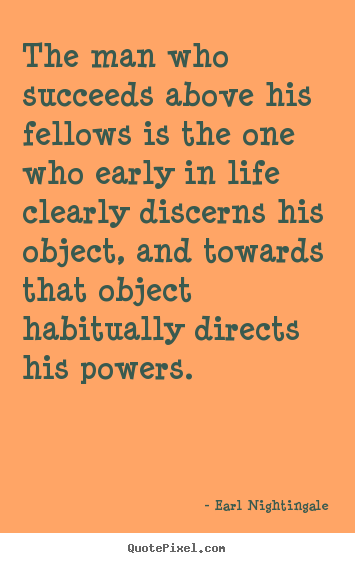 The man who succeeds above his fellows is.. Earl Nightingale top life quotes
