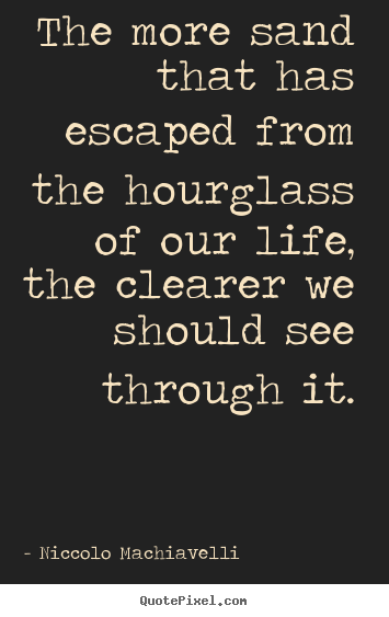 Design your own picture quote about life - The more sand that has escaped from the hourglass of our life, the clearer..