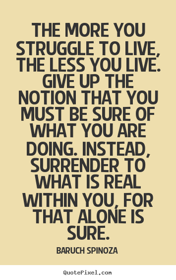 Quote about life - The more you struggle to live, the less you live. give..