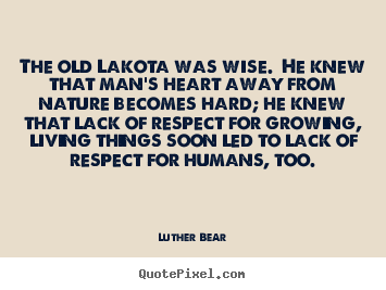 Luther Bear picture quotes - The old lakota was wise. he knew that man's.. - Life sayings