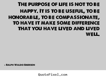 Life quotes - The purpose of life is not to be happy. it is to be useful,..