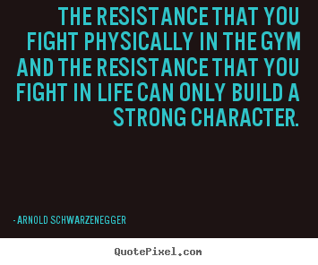 Design picture quotes about life - The resistance that you fight physically..