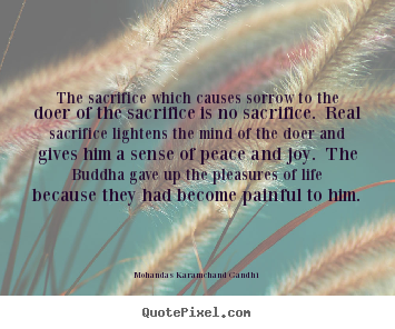Design your own picture quote about life - The sacrifice which causes sorrow to the doer of..