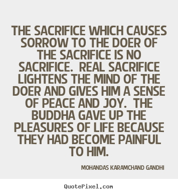 Quotes about life - The sacrifice which causes sorrow to the doer of the sacrifice is..