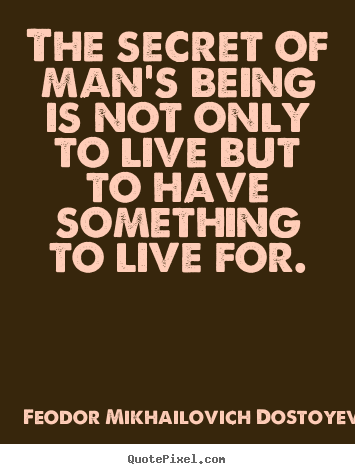 Life quote - The secret of man's being is not only to live but to have something to..