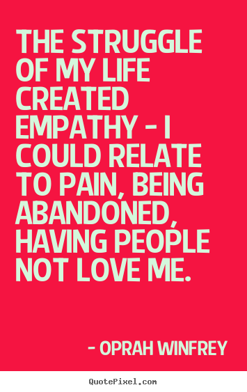 Oprah Winfrey picture quote - The struggle of my life created empathy - i could relate.. - Life quotes
