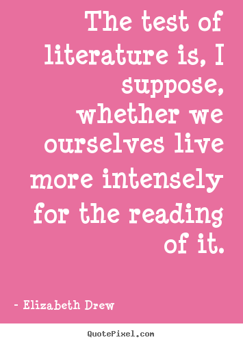The test of literature is, i suppose, whether.. Elizabeth Drew greatest life quote
