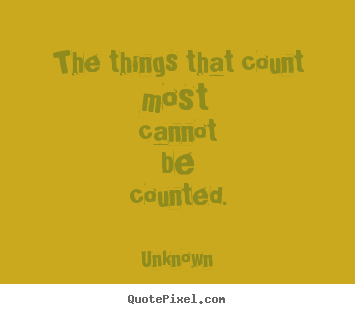 The things that count most cannot be counted. Unknown greatest life quotes