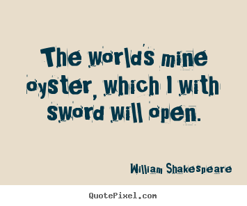 Quotes about life - The world's mine oyster, which i with sword will..