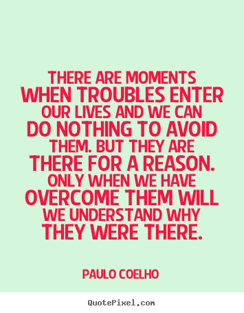 There are moments when troubles enter our lives and we can do nothing.. Paulo Coelho top life quotes