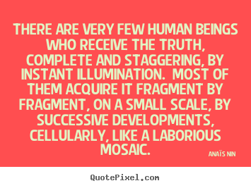 Ana&#239;s Nin picture quotes - There are very few human beings who receive the truth, complete and staggering,.. - Life quotes