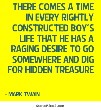 There comes a time in every rightly constructed boy's life.. Mark Twain  life quotes