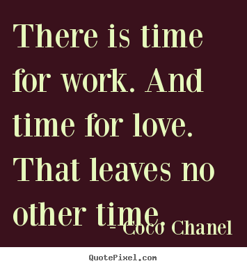 There is time for work. and time for love. that leaves no other.. Coco Chanel  life quotes