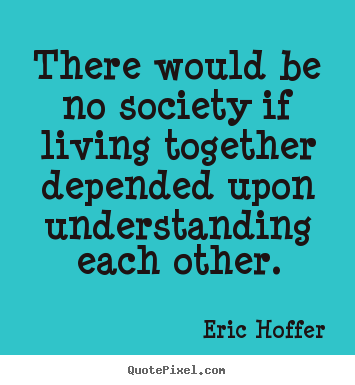 Life quotes - There would be no society if living together..