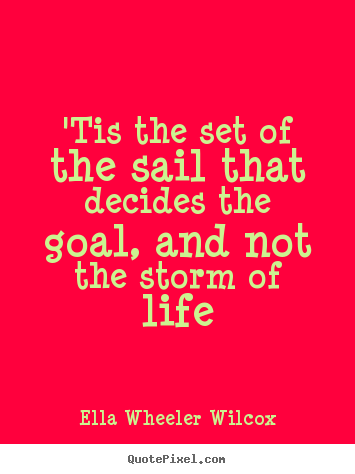Life quotes - 'tis the set of the sail that decides the goal, and not..