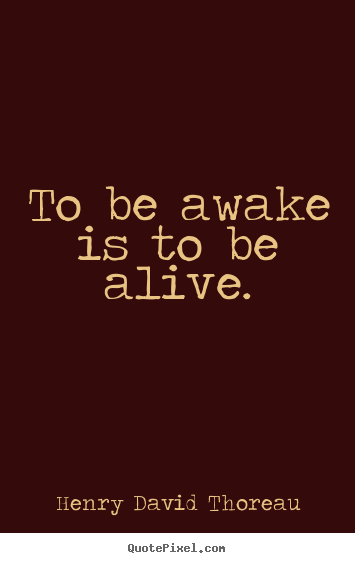 To be awake is to be alive. Henry David Thoreau best life quotes
