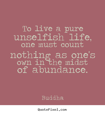 How to design picture quotes about life - To live a pure unselfish life, one must count..
