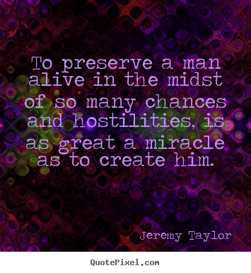 Jeremy Taylor pictures sayings - To preserve a man alive in the midst of so many chances.. - Life quotes