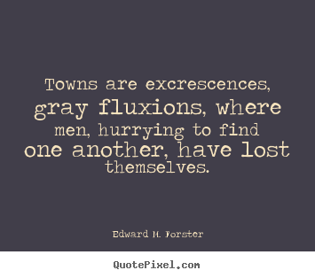 Make picture quotes about life - Towns are excrescences, gray fluxions, where men, hurrying..