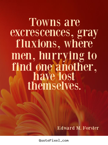 Life quotes - Towns are excrescences, gray fluxions, where..