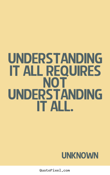 Unknown picture quotes - Understanding it all requires not understanding it.. - Life quotes