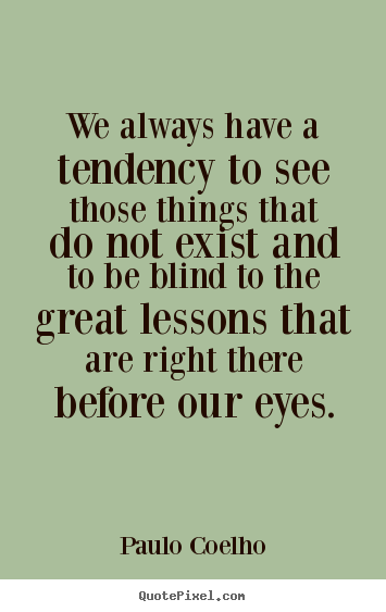 Quotes about life - We always have a tendency to see those things that..