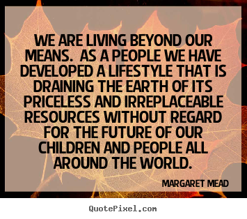 Life quotes - We are living beyond our means. as a people we have..