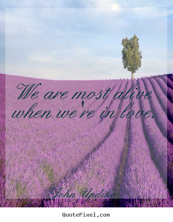Life quote - We are most alive when we're in love.
