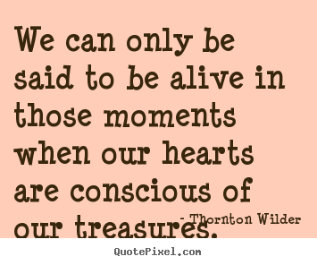 Quotes about life - We can only be said to be alive in those moments..