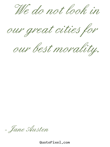 We do not look in our great cities for our best morality. Jane Austen top life quotes