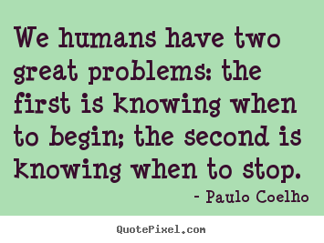 Make personalized picture quote about life - We humans have two great problems: the first is knowing..