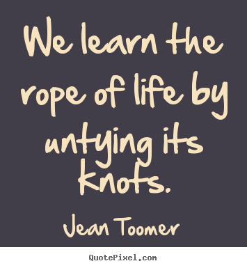 Quotes about life - We learn the rope of life by untying its knots.