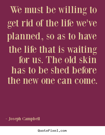 Quotes about life - We must be willing to get rid of the life we've planned, so..