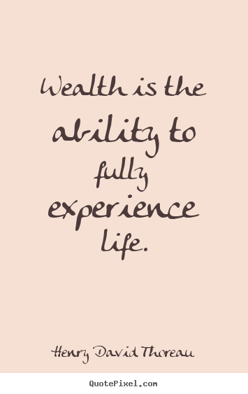 Quotes about life - Wealth is the ability to fully experience life.