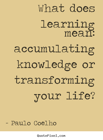 Paulo Coelho picture quotes - What does learning mean: accumulating knowledge.. - Life quotes