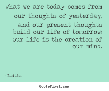 Quote about life - What we are today comes from our thoughts of..