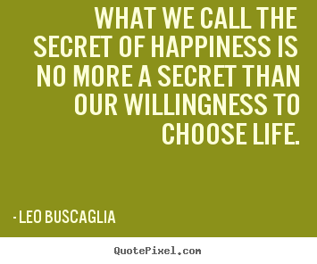 What we call the secret of happiness is no more a secret than.. Leo Buscaglia popular life quote