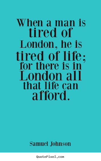 Quotes about life - When a man is tired of london, he is tired of life; for there..