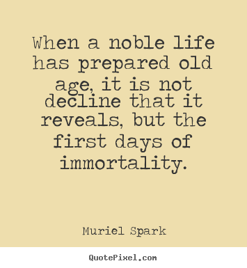 Muriel Spark picture quotes - When a noble life has prepared old age, it is not decline.. - Life quotes
