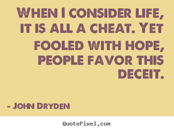 Life quotes - When i consider life, it is all a cheat. yet fooled with hope,..
