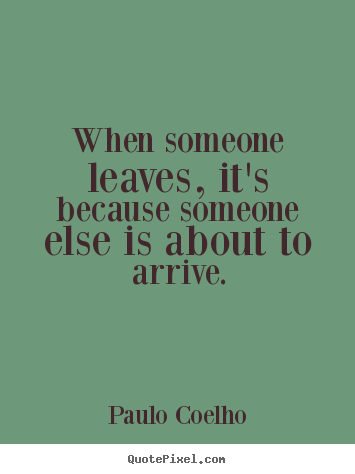 Life quote - When someone leaves, it's because someone else is about to arrive.