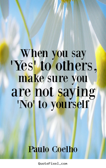 Make personalized picture quotes about life - When you say 'yes' to others, make sure you are not saying..